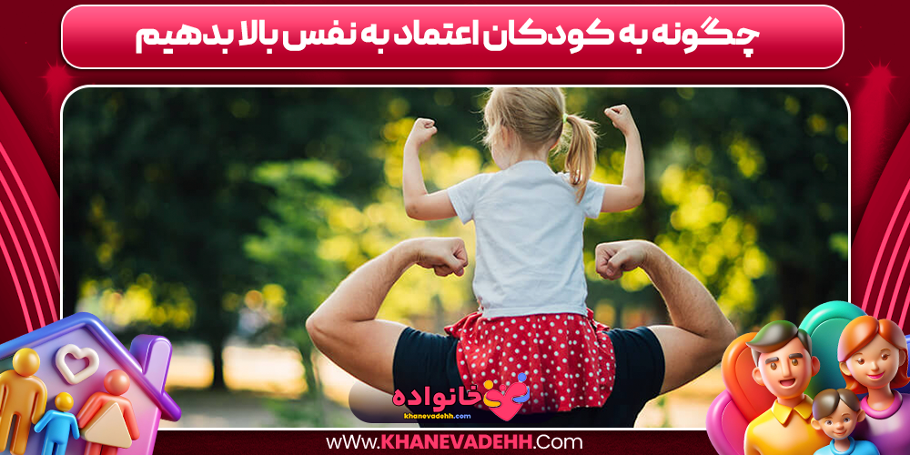 چگونه به کودکان اعتماد به نفس بالا بدهیم