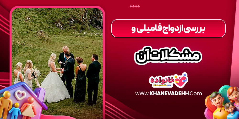 بررسی ازدواج فامیلی و مشکلات آن