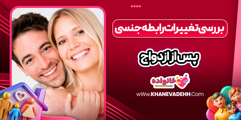 بررسی تغییرات رابطه جنسی پس از ازدواج