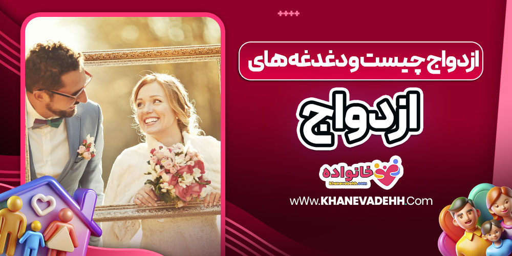 ازدواج چیست و دغدغه‌ های ازدواج