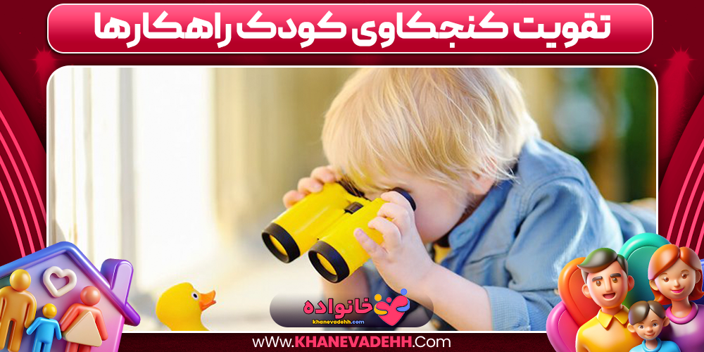 تقویت کنجکاوی کودک راهکارها