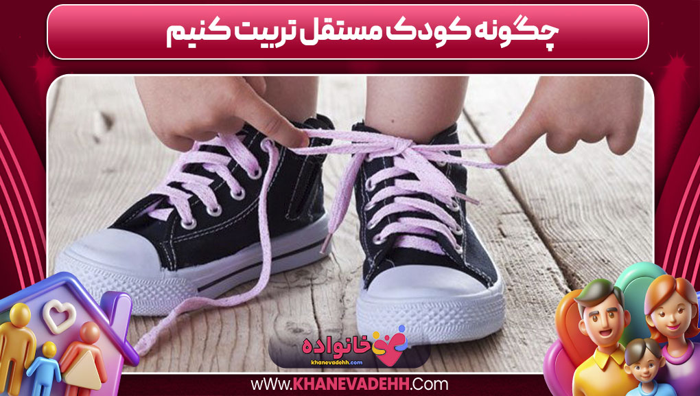چگونه کودک مستقل تربیت کنیم