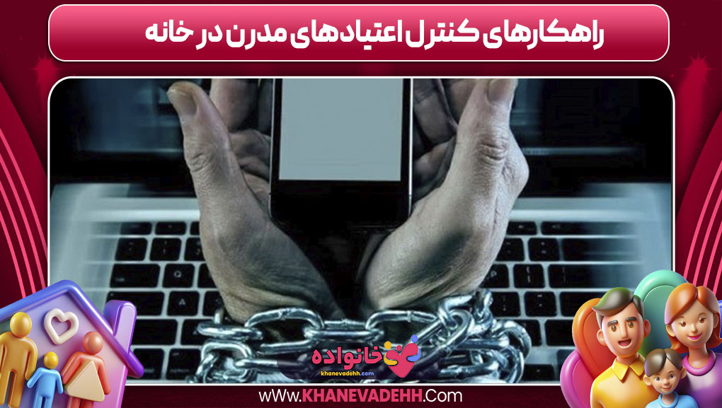راهکارهای کنترل اعتیادهای مدرن در خانه