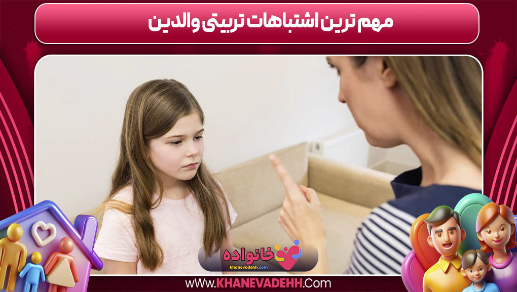 مهم‌ ترین اشتباهات تربیتی والدین